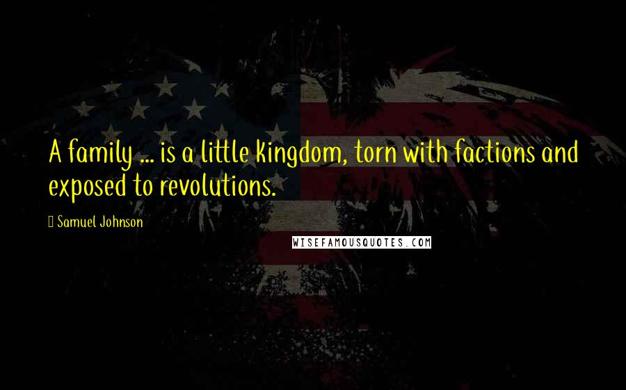Samuel Johnson Quotes: A family ... is a little kingdom, torn with factions and exposed to revolutions.