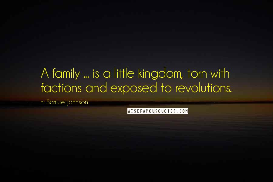 Samuel Johnson Quotes: A family ... is a little kingdom, torn with factions and exposed to revolutions.