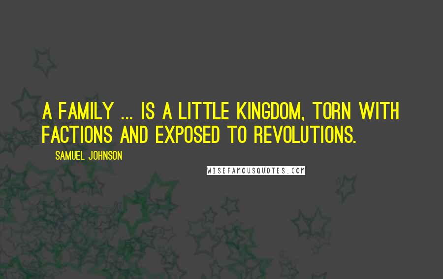 Samuel Johnson Quotes: A family ... is a little kingdom, torn with factions and exposed to revolutions.