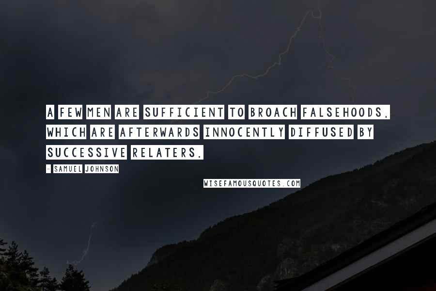 Samuel Johnson Quotes: A few men are sufficient to broach falsehoods, which are afterwards innocently diffused by successive relaters.