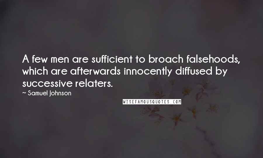 Samuel Johnson Quotes: A few men are sufficient to broach falsehoods, which are afterwards innocently diffused by successive relaters.