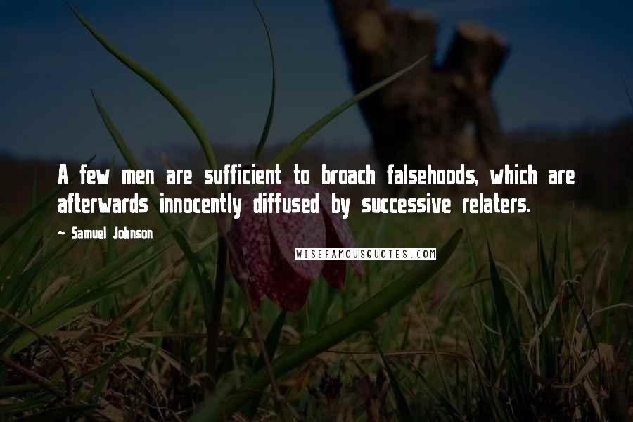 Samuel Johnson Quotes: A few men are sufficient to broach falsehoods, which are afterwards innocently diffused by successive relaters.