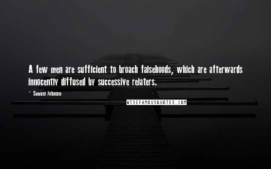 Samuel Johnson Quotes: A few men are sufficient to broach falsehoods, which are afterwards innocently diffused by successive relaters.