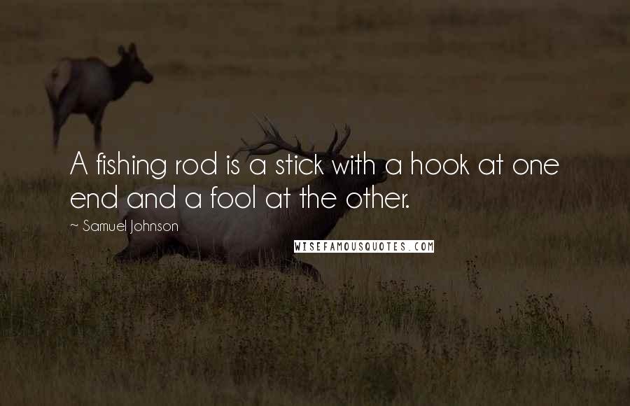 Samuel Johnson Quotes: A fishing rod is a stick with a hook at one end and a fool at the other.