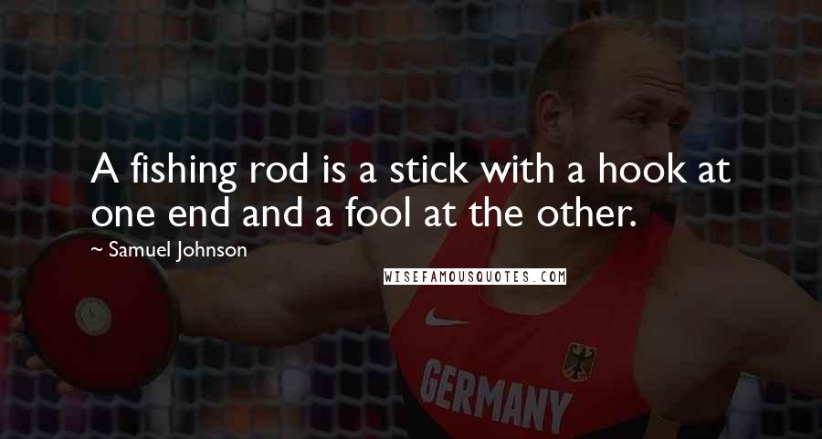 Samuel Johnson Quotes: A fishing rod is a stick with a hook at one end and a fool at the other.