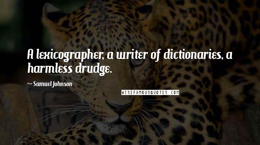 Samuel Johnson Quotes: A lexicographer, a writer of dictionaries, a harmless drudge.