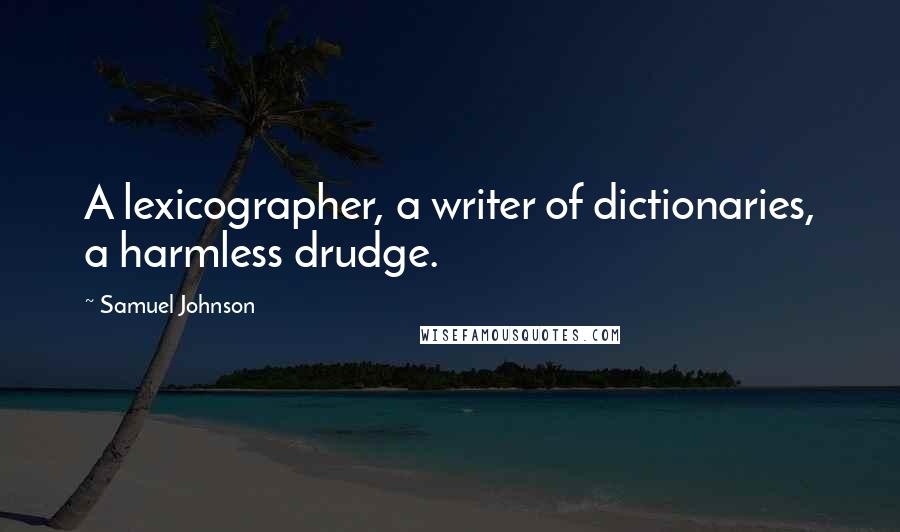 Samuel Johnson Quotes: A lexicographer, a writer of dictionaries, a harmless drudge.