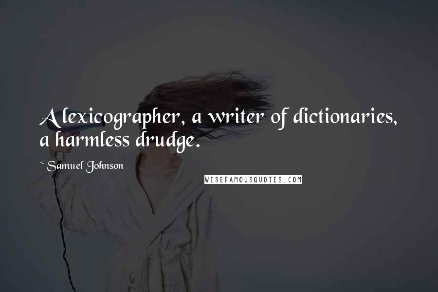 Samuel Johnson Quotes: A lexicographer, a writer of dictionaries, a harmless drudge.