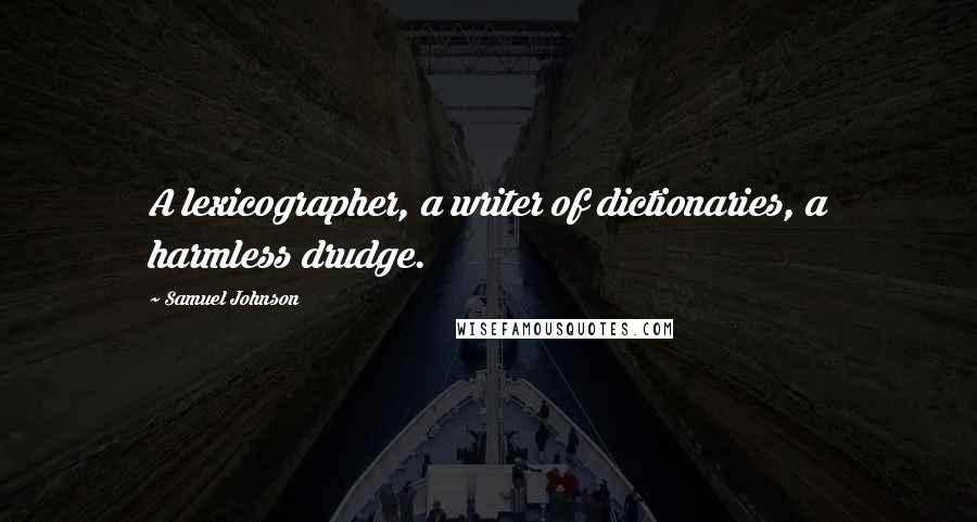 Samuel Johnson Quotes: A lexicographer, a writer of dictionaries, a harmless drudge.