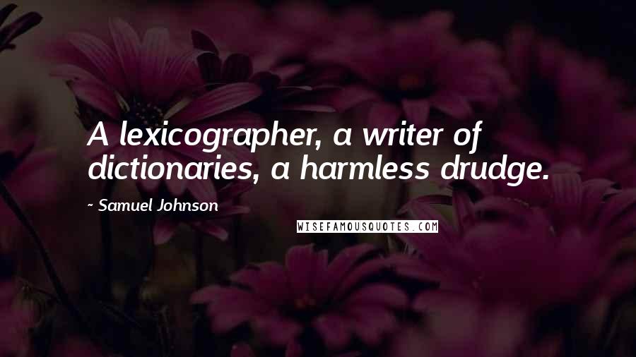 Samuel Johnson Quotes: A lexicographer, a writer of dictionaries, a harmless drudge.