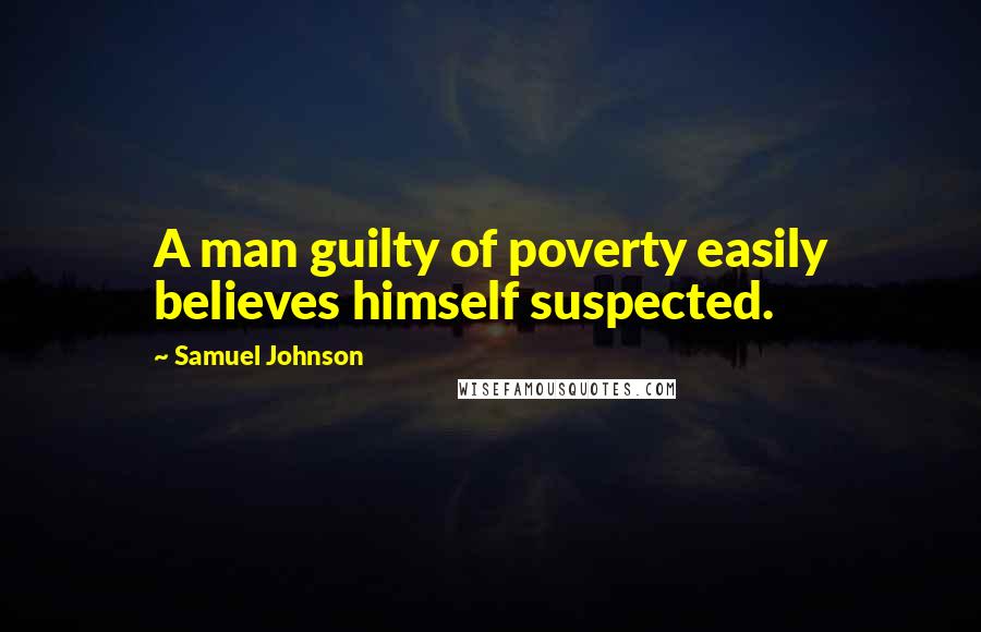 Samuel Johnson Quotes: A man guilty of poverty easily believes himself suspected.