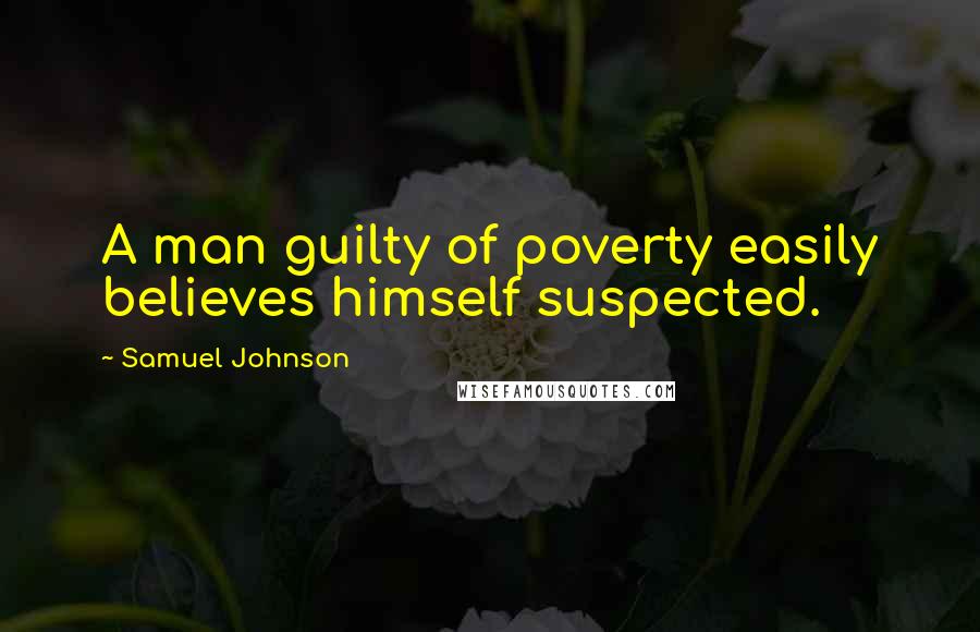 Samuel Johnson Quotes: A man guilty of poverty easily believes himself suspected.