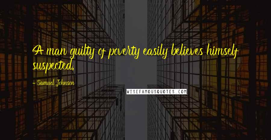 Samuel Johnson Quotes: A man guilty of poverty easily believes himself suspected.