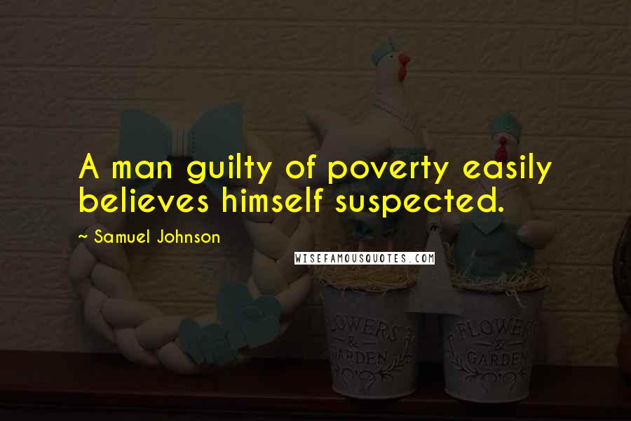 Samuel Johnson Quotes: A man guilty of poverty easily believes himself suspected.