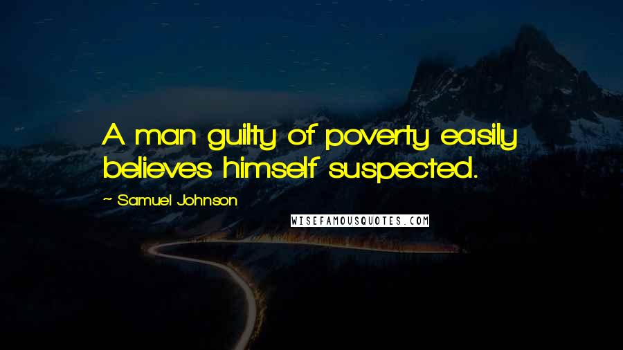 Samuel Johnson Quotes: A man guilty of poverty easily believes himself suspected.