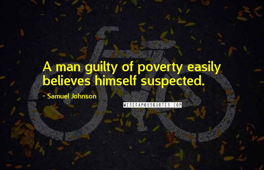 Samuel Johnson Quotes: A man guilty of poverty easily believes himself suspected.