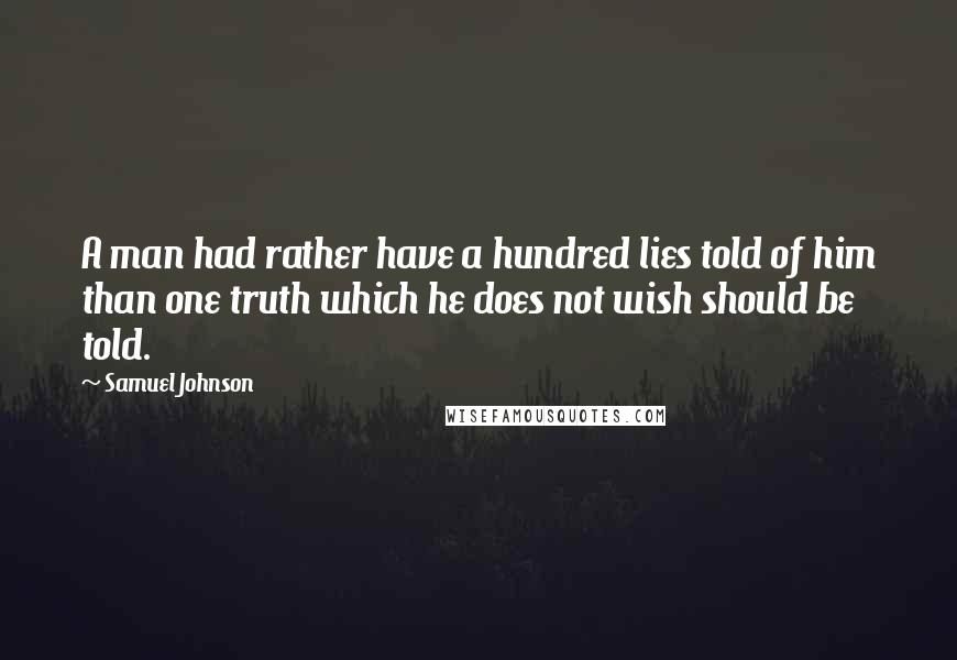 Samuel Johnson Quotes: A man had rather have a hundred lies told of him than one truth which he does not wish should be told.