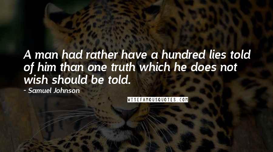 Samuel Johnson Quotes: A man had rather have a hundred lies told of him than one truth which he does not wish should be told.