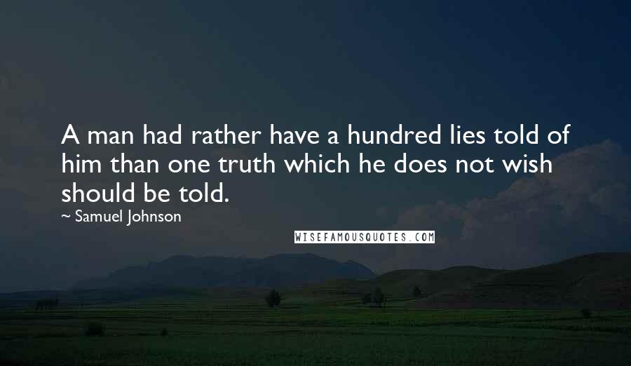 Samuel Johnson Quotes: A man had rather have a hundred lies told of him than one truth which he does not wish should be told.