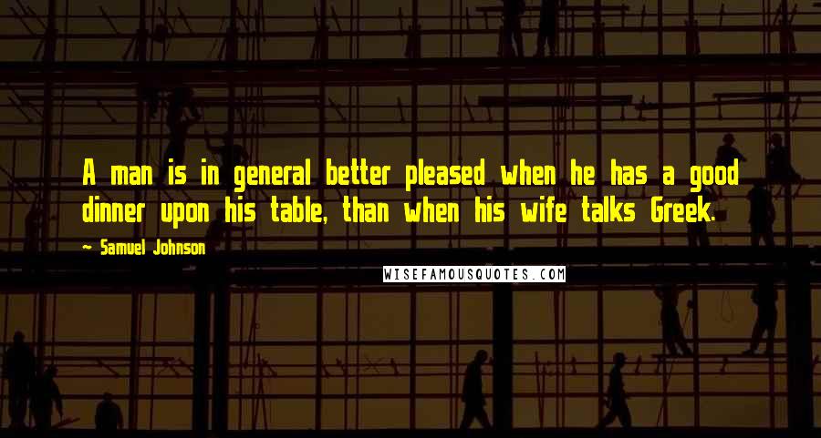 Samuel Johnson Quotes: A man is in general better pleased when he has a good dinner upon his table, than when his wife talks Greek.