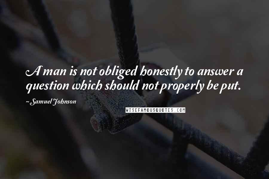 Samuel Johnson Quotes: A man is not obliged honestly to answer a question which should not properly be put.