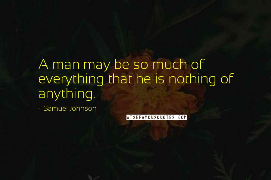 Samuel Johnson Quotes: A man may be so much of everything that he is nothing of anything.