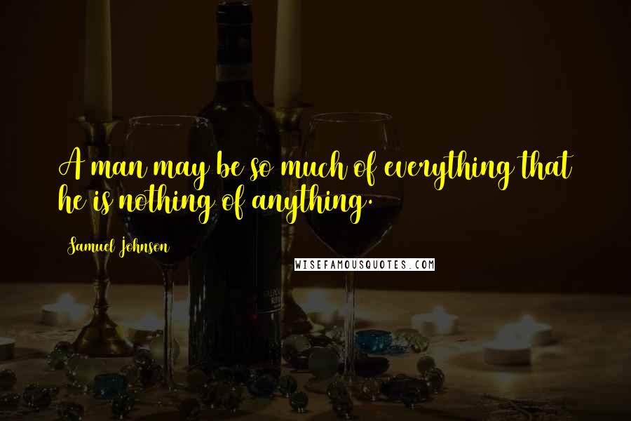 Samuel Johnson Quotes: A man may be so much of everything that he is nothing of anything.