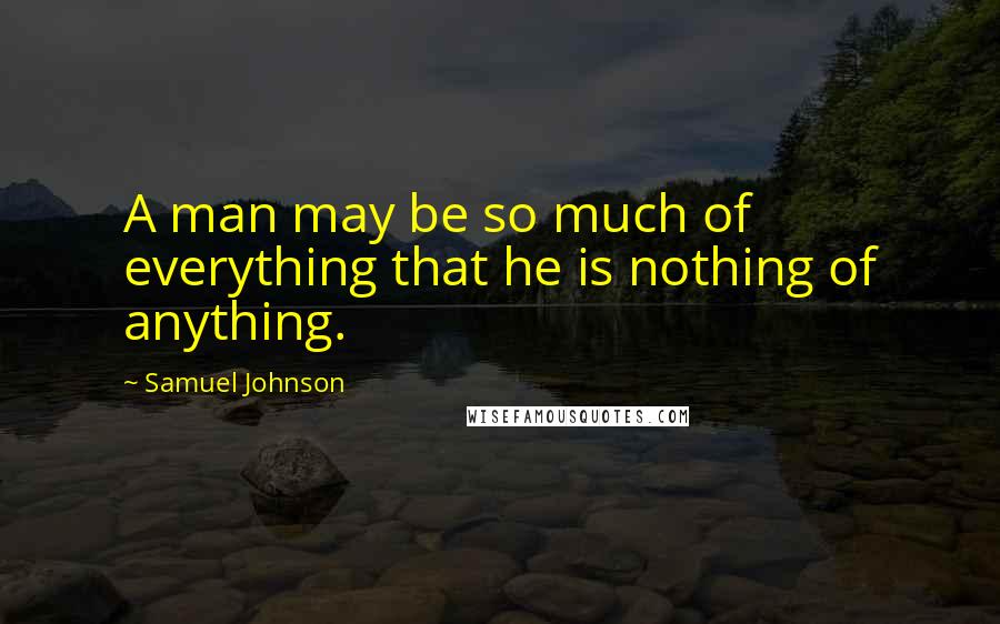 Samuel Johnson Quotes: A man may be so much of everything that he is nothing of anything.