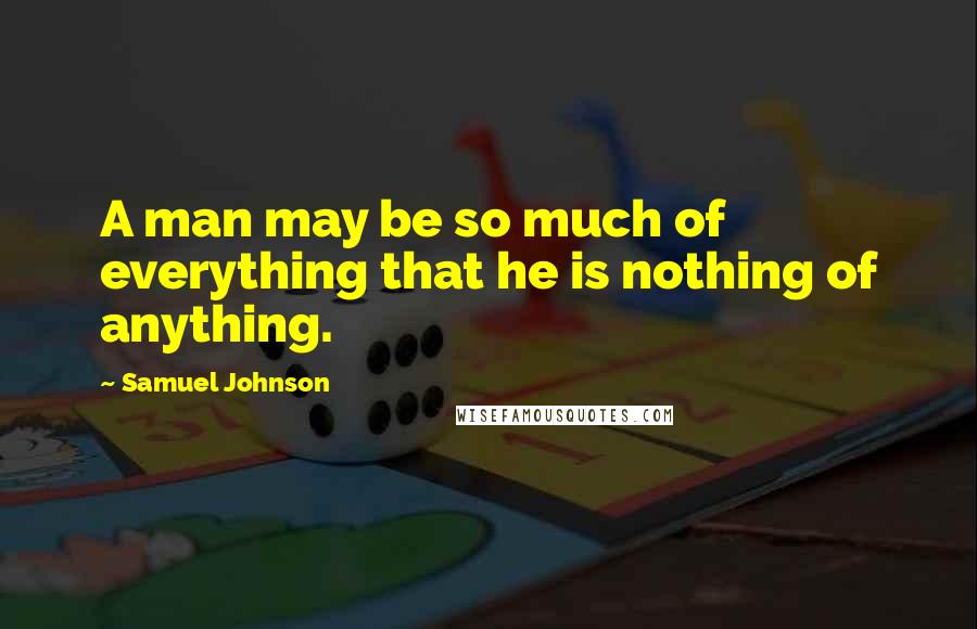 Samuel Johnson Quotes: A man may be so much of everything that he is nothing of anything.