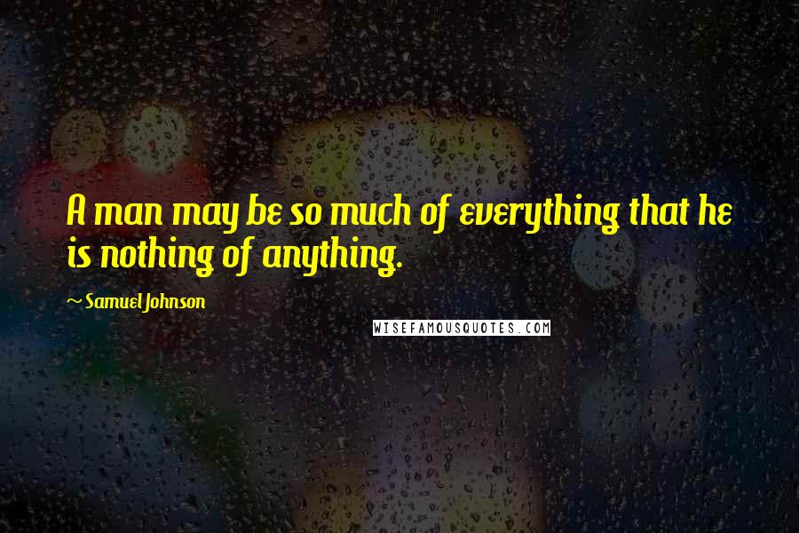 Samuel Johnson Quotes: A man may be so much of everything that he is nothing of anything.