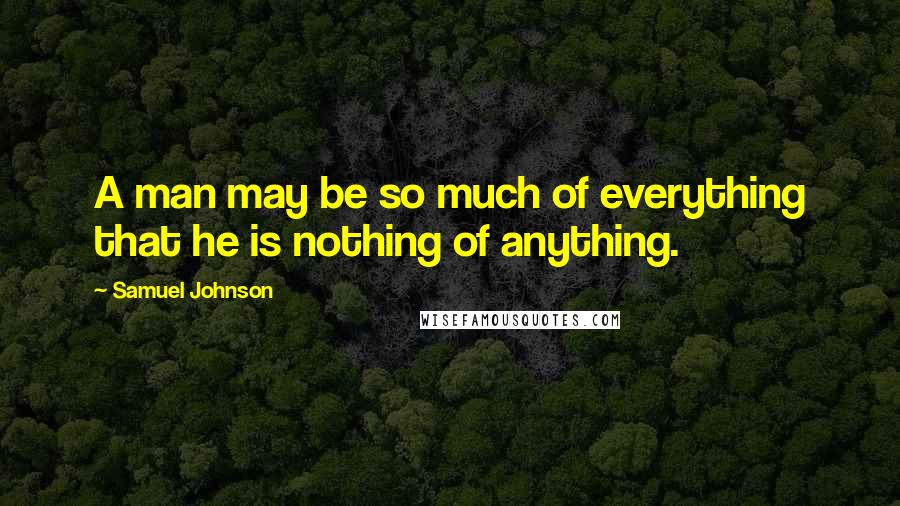 Samuel Johnson Quotes: A man may be so much of everything that he is nothing of anything.