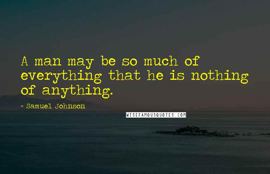 Samuel Johnson Quotes: A man may be so much of everything that he is nothing of anything.