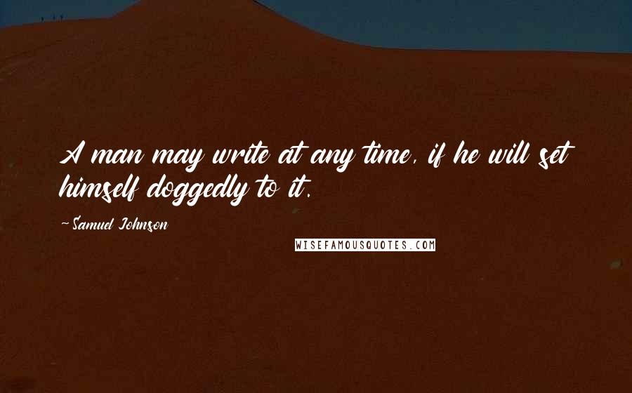 Samuel Johnson Quotes: A man may write at any time, if he will set himself doggedly to it.