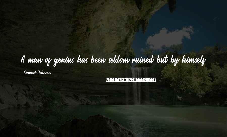 Samuel Johnson Quotes: A man of genius has been seldom ruined but by himself.