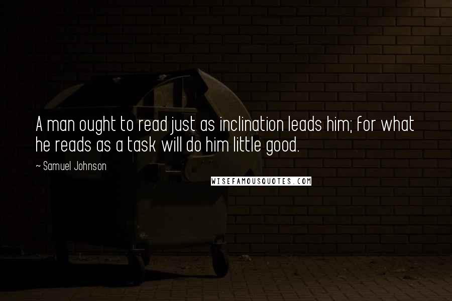 Samuel Johnson Quotes: A man ought to read just as inclination leads him; for what he reads as a task will do him little good.