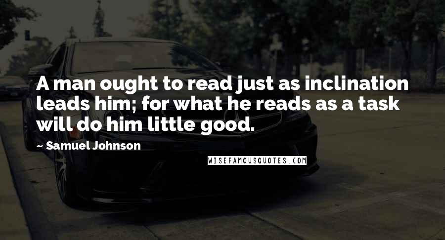 Samuel Johnson Quotes: A man ought to read just as inclination leads him; for what he reads as a task will do him little good.