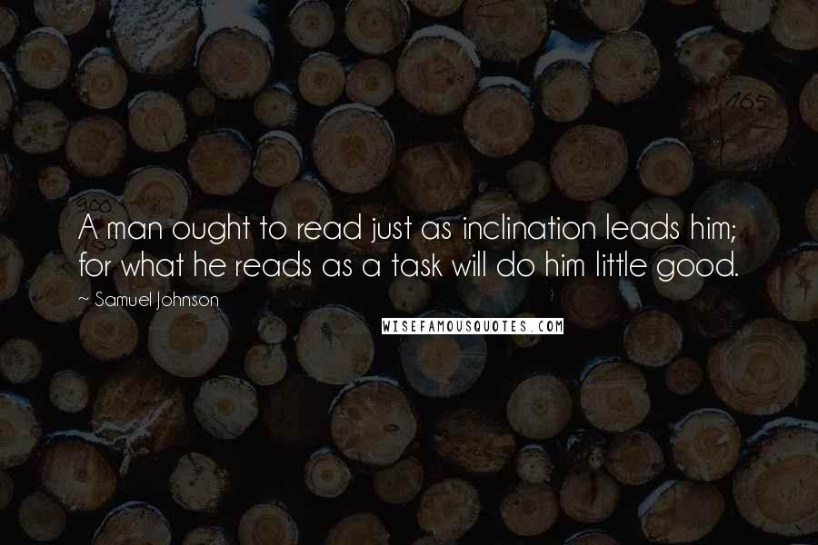 Samuel Johnson Quotes: A man ought to read just as inclination leads him; for what he reads as a task will do him little good.