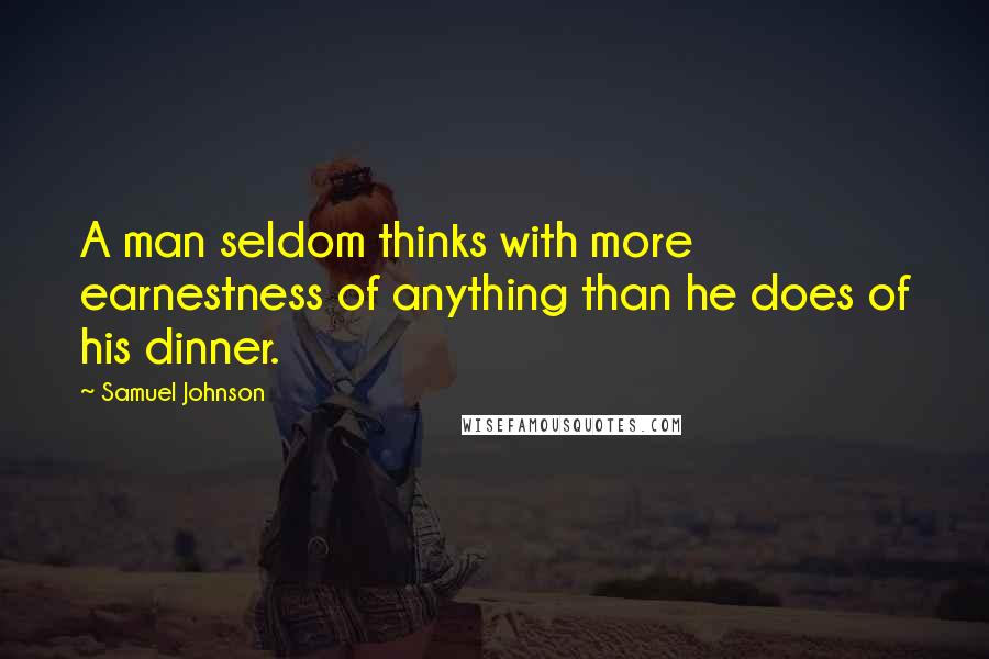 Samuel Johnson Quotes: A man seldom thinks with more earnestness of anything than he does of his dinner.