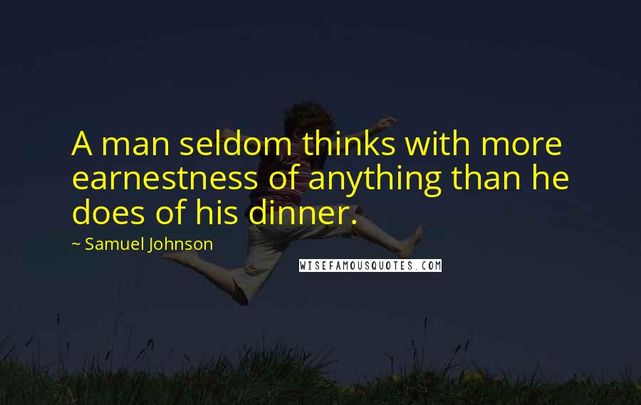 Samuel Johnson Quotes: A man seldom thinks with more earnestness of anything than he does of his dinner.