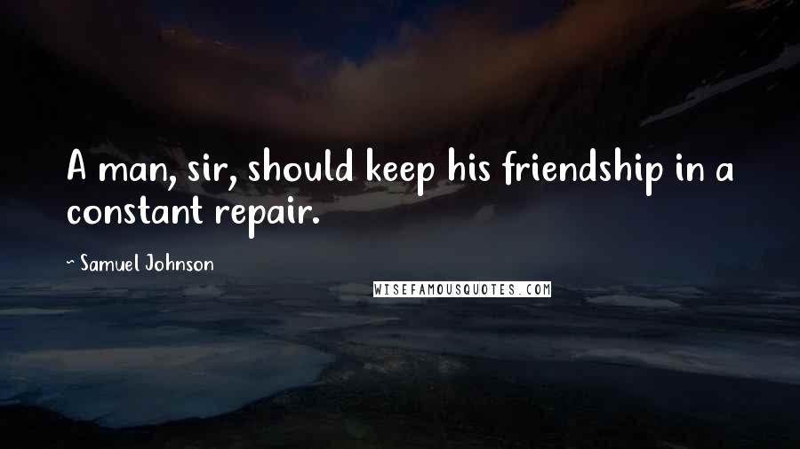 Samuel Johnson Quotes: A man, sir, should keep his friendship in a constant repair.