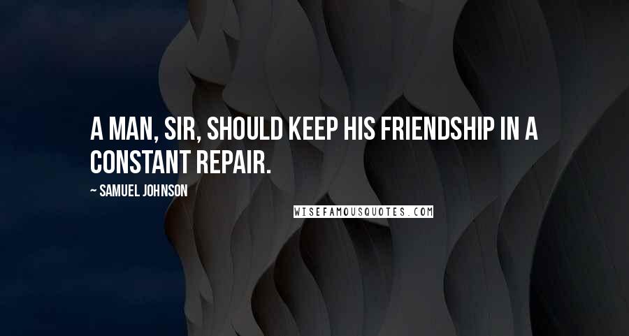 Samuel Johnson Quotes: A man, sir, should keep his friendship in a constant repair.