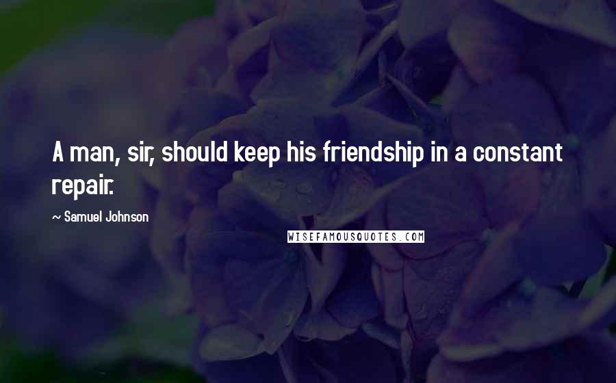 Samuel Johnson Quotes: A man, sir, should keep his friendship in a constant repair.