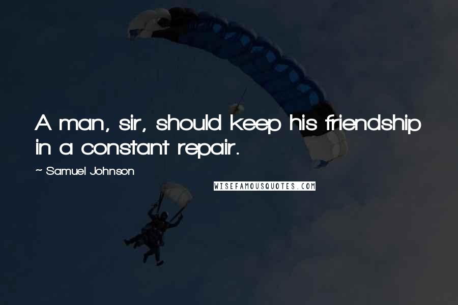 Samuel Johnson Quotes: A man, sir, should keep his friendship in a constant repair.