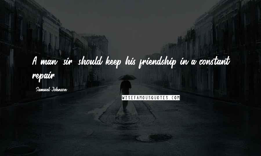 Samuel Johnson Quotes: A man, sir, should keep his friendship in a constant repair.