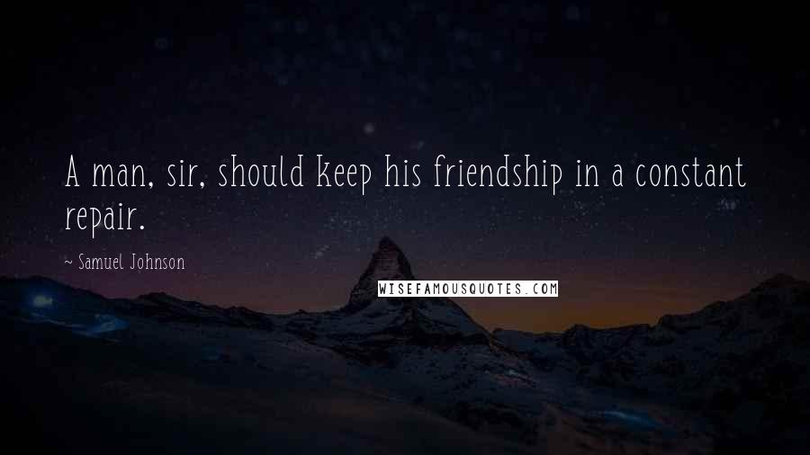 Samuel Johnson Quotes: A man, sir, should keep his friendship in a constant repair.