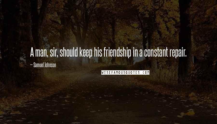 Samuel Johnson Quotes: A man, sir, should keep his friendship in a constant repair.