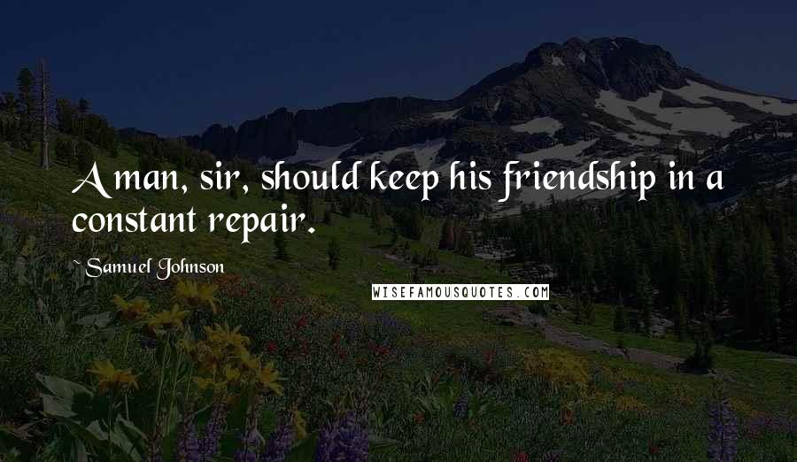 Samuel Johnson Quotes: A man, sir, should keep his friendship in a constant repair.