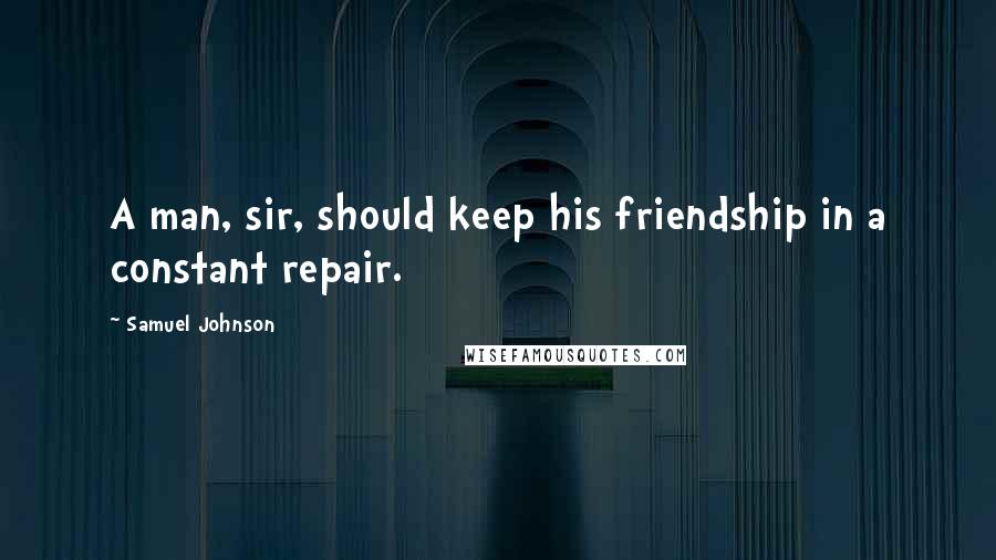 Samuel Johnson Quotes: A man, sir, should keep his friendship in a constant repair.