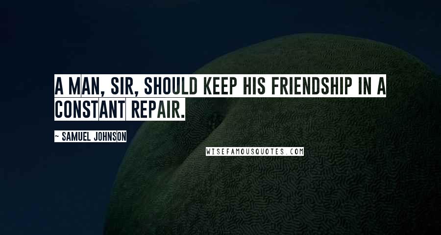 Samuel Johnson Quotes: A man, sir, should keep his friendship in a constant repair.