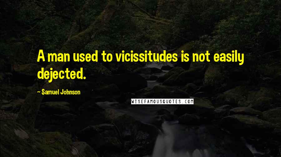 Samuel Johnson Quotes: A man used to vicissitudes is not easily dejected.